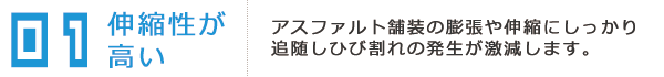 アスファルト舗装の膨張や伸縮にしっかり追随しひび割れることがありません。